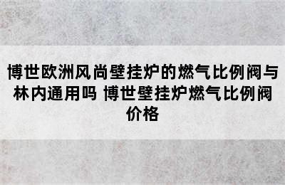 博世欧洲风尚壁挂炉的燃气比例阀与林内通用吗 博世壁挂炉燃气比例阀价格